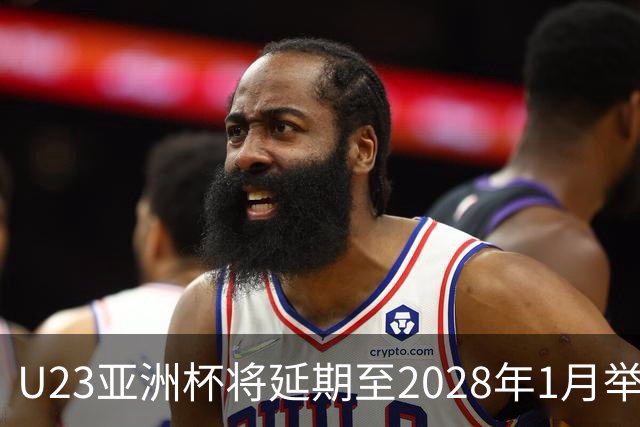 U23亚洲杯将延期至2028年1月举行，原定明年举行